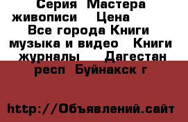 Серия “Мастера живописи“ › Цена ­ 300 - Все города Книги, музыка и видео » Книги, журналы   . Дагестан респ.,Буйнакск г.